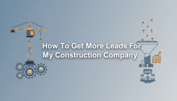 How To Get More Leads For My Construction Company