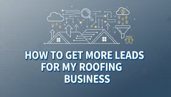 How To Get More Leads For My Roofing Business