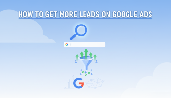 How To Get More Leads On Google Ads