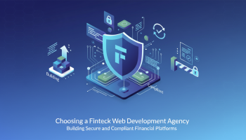 Choosing a Fintech Web Development Agency: Building Secure and Compliant Financial Platforms