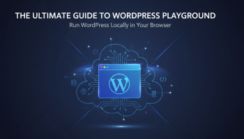 The Ultimate Guide to WordPress Playground: Run WordPress Locally in Your Browser